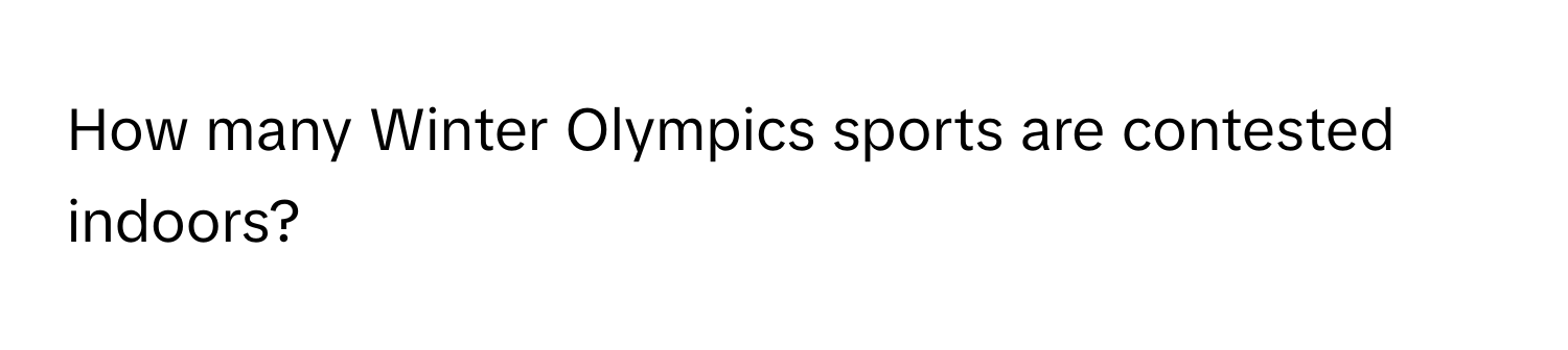 How many Winter Olympics sports are contested indoors?