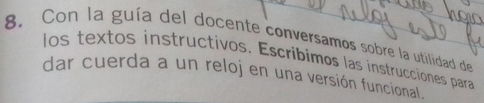 Con la guía del docente conversamos sobre la utilidad de 
los textos instructivos. Escríbimos las instrucciones para 
dar cuerda a un reloj en una versión funcional.