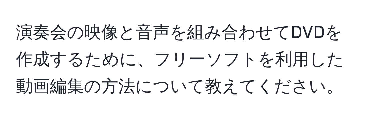 演奏会の映像と音声を組み合わせてDVDを作成するために、フリーソフトを利用した動画編集の方法について教えてください。