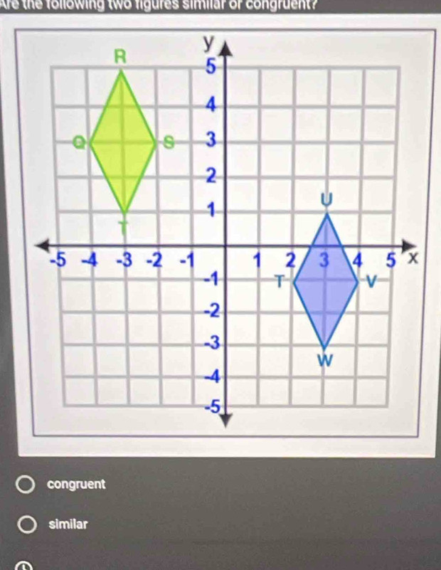 Are the following two figures similar of congruent?
congruent
similar