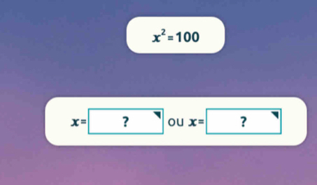 x^2=100
x=1 ? ) ou x= ?