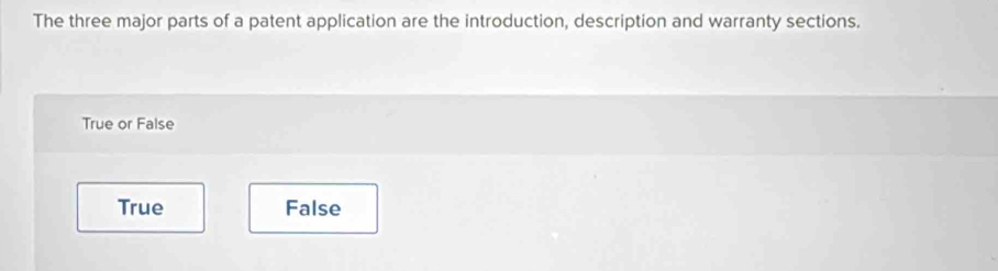 The three major parts of a patent application are the introduction, description and warranty sections.
True or False
True False