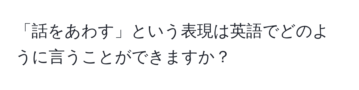 「話をあわす」という表現は英語でどのように言うことができますか？