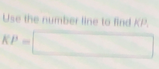 Use the number line to find KP.
KP=□