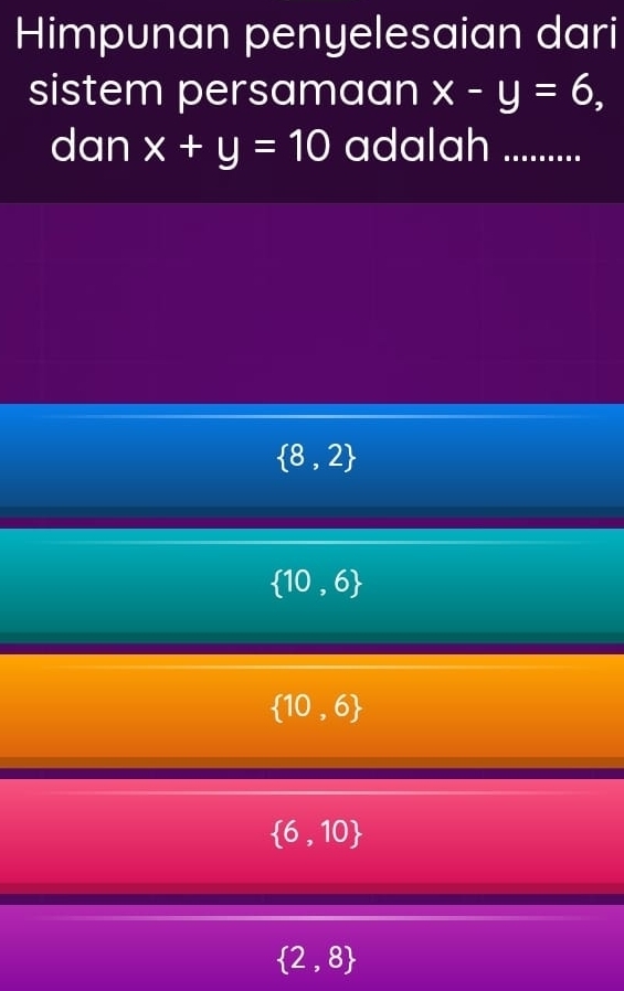 Himpunan penyelesaian dari
sistem persamaan x-y=6, 
dan x+y=10 adalah_
 8,2
 10,6
 10,6
 6,10
 2,8