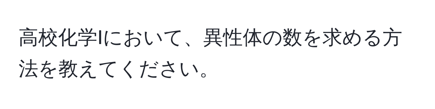 高校化学Iにおいて、異性体の数を求める方法を教えてください。