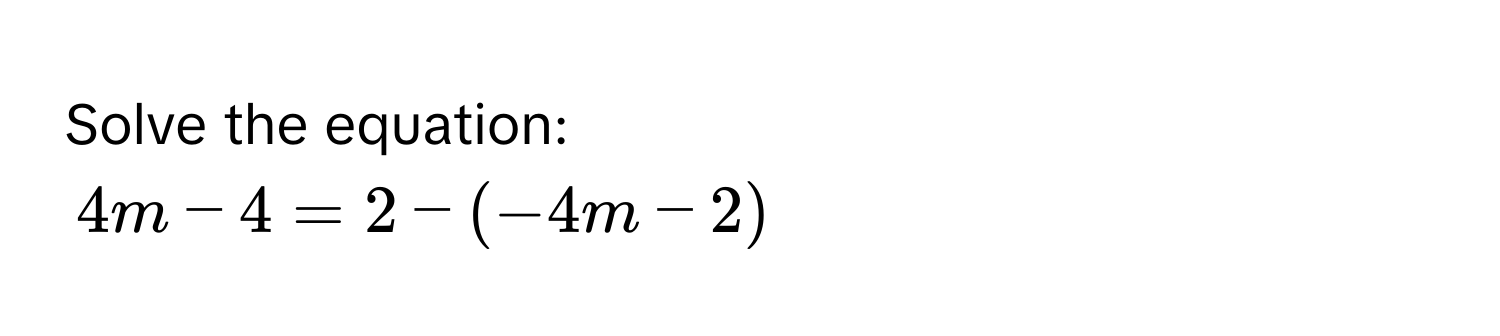 Solve the equation:
4m - 4 = 2 - (-4m - 2)