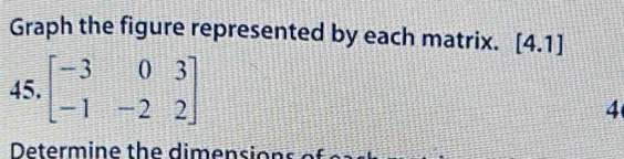 Graph the figure represented by each matrix. [4.1]
45. beginbmatrix -3&0&3 -1&-2&2endbmatrix
4 
Determine the dimensio