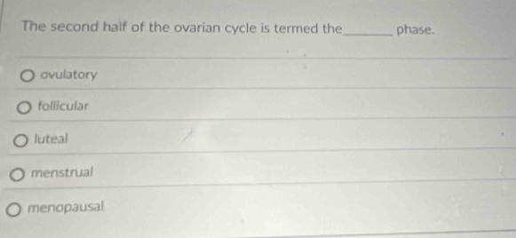 The second half of the ovarian cycle is termed the _phase.
ovulatory
follicular
luteal
menstrual
_
menopausal