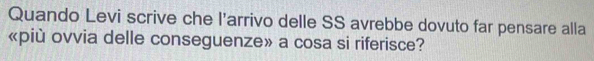 Quando Levi scrive che l’arrivo delle SS avrebbe dovuto far pensare alla 
«più ovvia delle conseguenze» a cosa si riferisce?