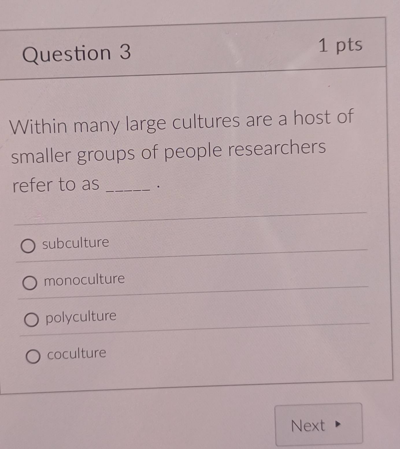 Within many large cultures are a host of
smaller groups of people researchers
refer to as_
subculture
monoculture
polyculture
coculture
Next