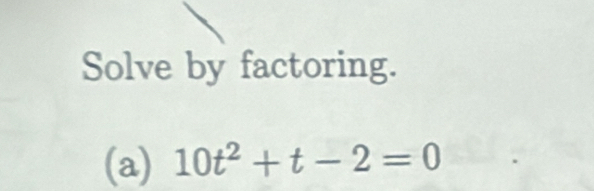 Solve by factoring. 
(a) 10t^2+t-2=0