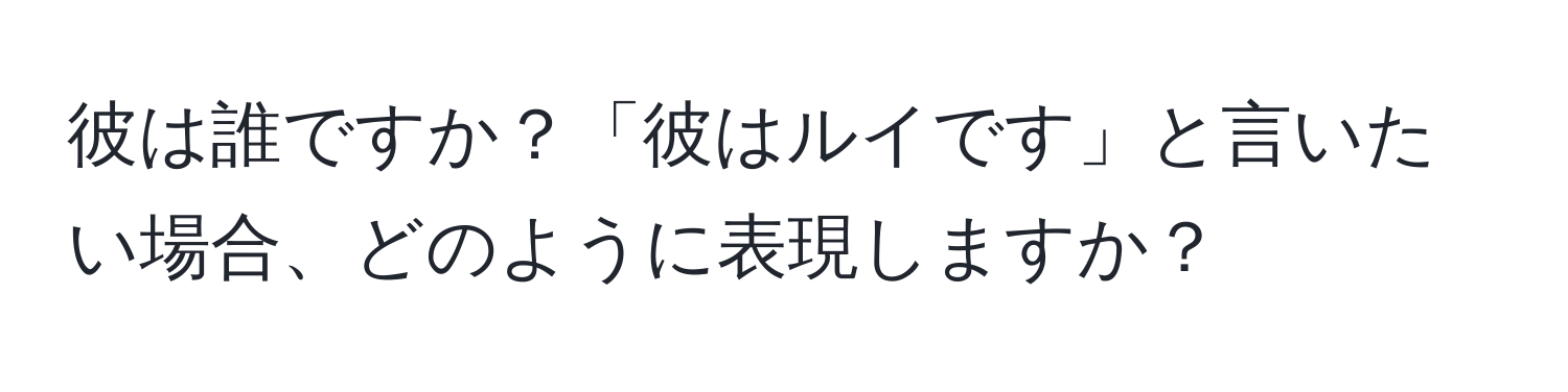 彼は誰ですか？「彼はルイです」と言いたい場合、どのように表現しますか？