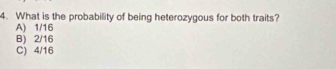 What is the probability of being heterozygous for both traits?
A) 1/16
B) 2/16
C) 4/16