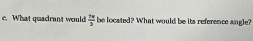 What quadrant would  7π /3  be located? What would be its reference angle?