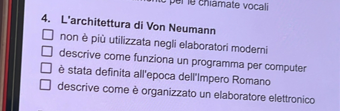 té per le chiamate vocali
4. L'architettura di Von Neumann
non è più utilizzata negli elaboratori moderni
descrive come funziona un programma per computer
è stata definita all'epoca dell'Impero Romano
descrive come è organizzato un elaboratore elettronico