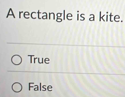 A rectangle is a kite.
True
False