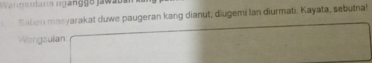 Wangsulana nganggo jawaba 
i h Saben masyarakat duwe paugeran kang dianut, diugemi lan diurmati. Kayata, sebutna! 
Wangsulan: