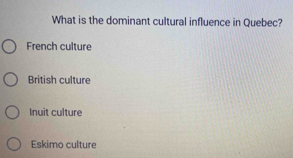 What is the dominant cultural influence in Quebec?
French culture
British culture
Inuit culture
Eskimo culture