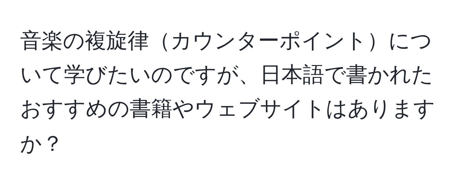 音楽の複旋律カウンターポイントについて学びたいのですが、日本語で書かれたおすすめの書籍やウェブサイトはありますか？