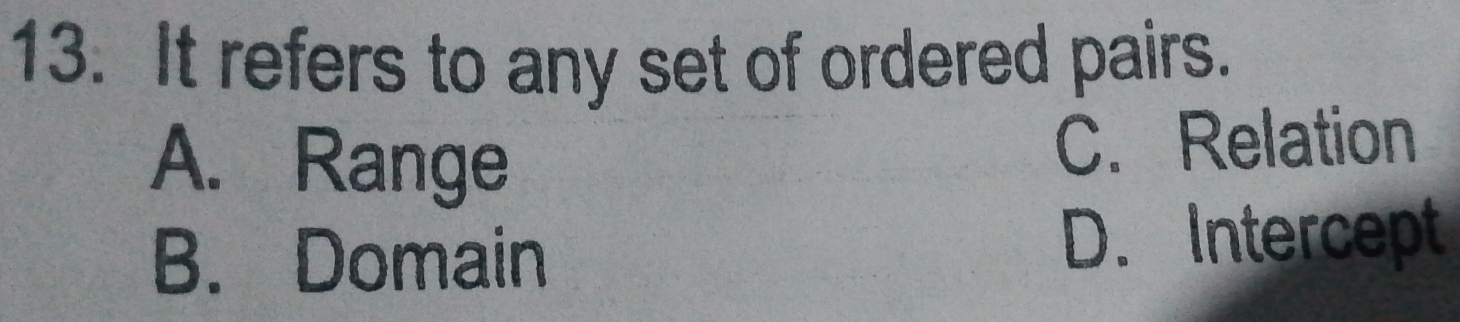 It refers to any set of ordered pairs.
A. Range
C. Relation
B. Domain D. Intercept