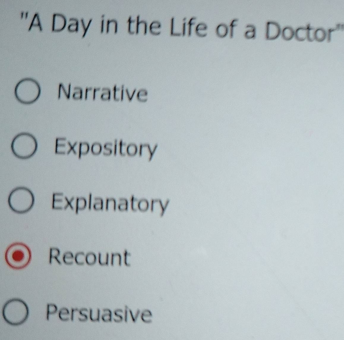 ''A Day in the Life of a Doctor''
Narrative
Expository
Explanatory
Recount
Persuasive