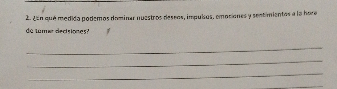 ¿En qué medida podemos dominar nuestros deseos, impulsos, emociones y sentimientos a la hora 
de tomar decisiones? 
_ 
_ 
_ 
_