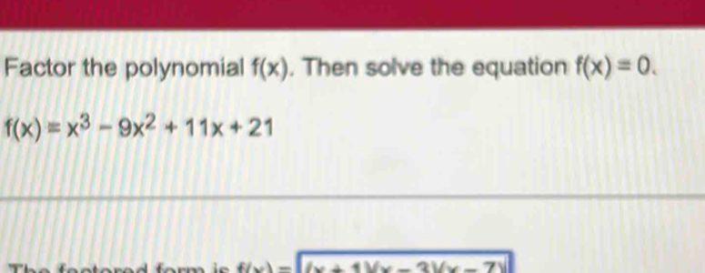 Factor the polynomial . Then solve the equation f(x) f(x)=0.
f(x)=x^3-9x^2+11x+21
f(x)=sqrt((x+1)(x-3)(x-7)