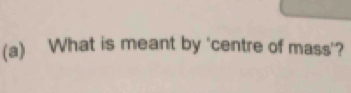 What is meant by ‘centre of mass'?