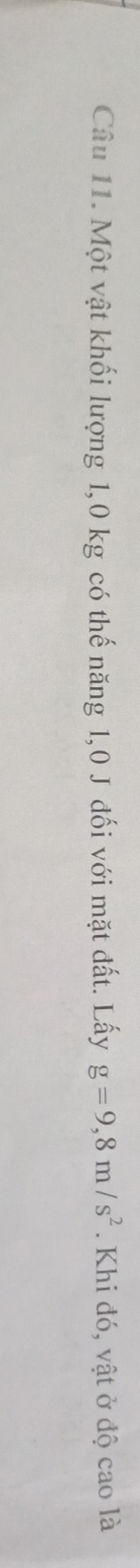 Một vật khối lượng 1,0 kg có thế năng 1,0 J đối với mặt đất. Lấy g=9,8m/s^2. Khi đó, vật ở độ cao là