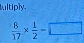 Iultiply.
 8/17 *  1/2 =□