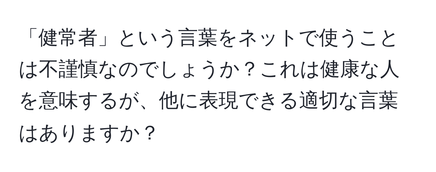 「健常者」という言葉をネットで使うことは不謹慎なのでしょうか？これは健康な人を意味するが、他に表現できる適切な言葉はありますか？