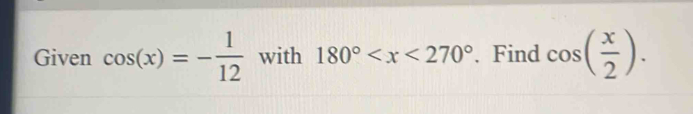 Given cos (x)=- 1/12  with 180° . Find cos ( x/2 ).