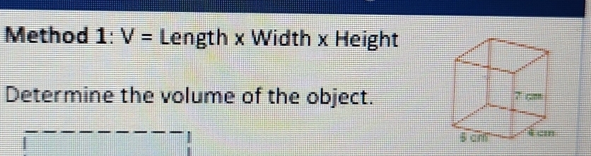 Method 1:V= Length x Width x Height 
Determine the volume of the object.