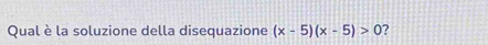 Qual è la soluzione della disequazione (x-5)(x-5)>0 ?