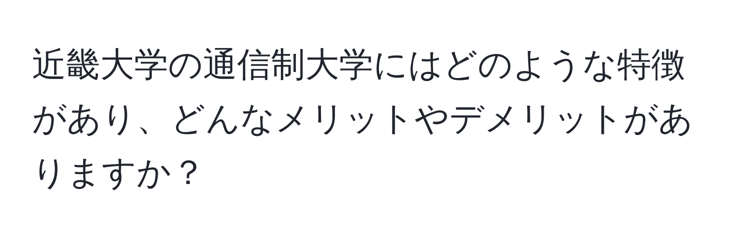 近畿大学の通信制大学にはどのような特徴があり、どんなメリットやデメリットがありますか？