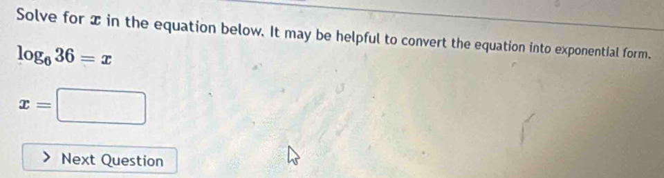 Solve for x in the equation below. It may be helpful to convert the equation into exponential form.
log _636=x
x=□
Next Question