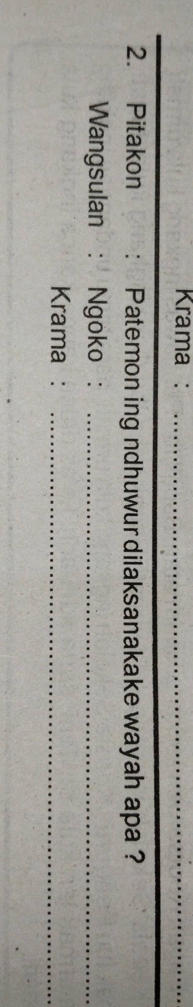 Krama :_ 
2. Pitakon : Patemon ing ndhuwur dilaksanakake wayah apa ? 
Wangsulan : Ngoko :_ 
Krama :_