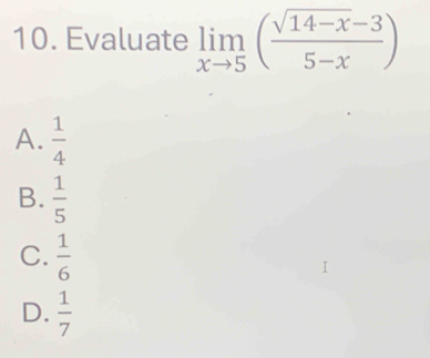 Evaluate limlimits _xto 5( (sqrt(14-x)-3)/5-x )
A.  1/4 
B.  1/5 
C.  1/6 
D.  1/7 