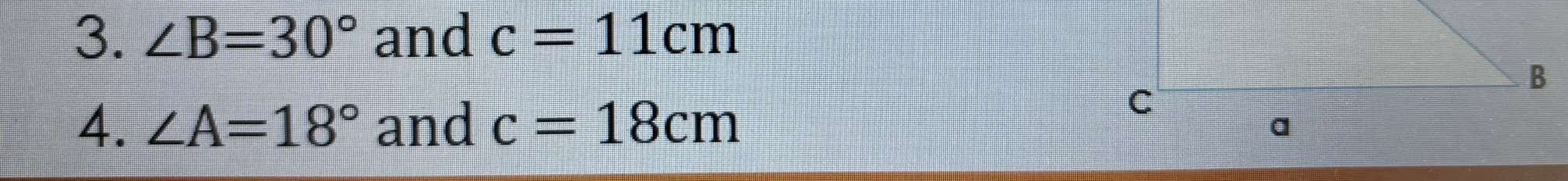 ∠ B=30° and c=11cm
4. ∠ A=18° and c=18cm