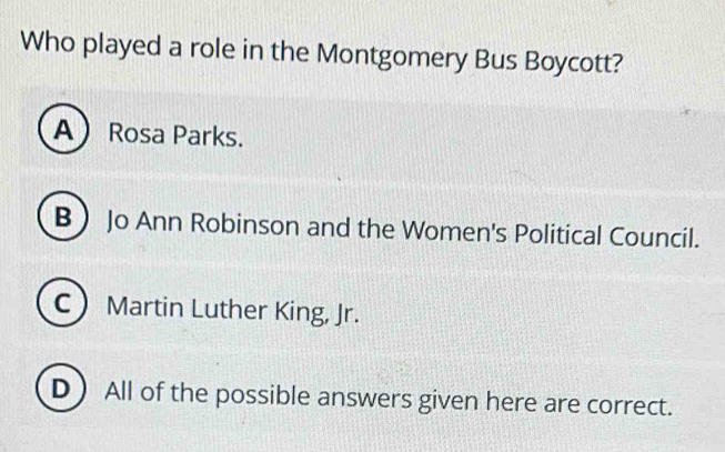 Solved: Who played a role in the Montgomery Bus Boycott? A Rosa Parks. BJo Ann Robinson and the ...