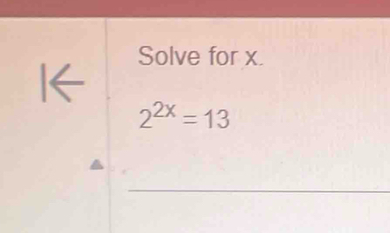 Solve for x. 
I←
2^(2x)=13
_