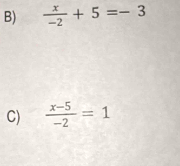  x/-2 +5=-3
C)  (x-5)/-2 =1