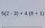 5(2-3)+4(8+1)