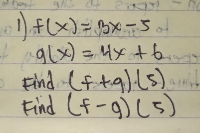 1 f(x)=3x-5
g(x)=4x+6
Find (f+9)(5)
Find (f-g)(5)