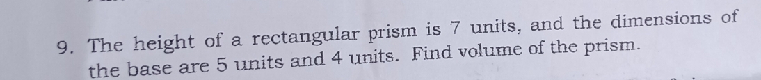 The height of a rectangular prism is 7 units, and the dimensions of 
the base are 5 units and 4 units. Find volume of the prism.