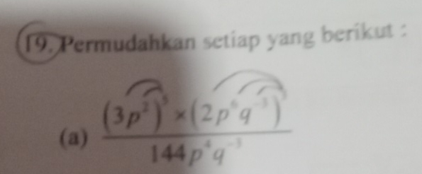 Permudahkan setiap yang berikut : 
(a) frac (3p^2)^5* (2p^6q^(-3))^3144p^4q^(-3)