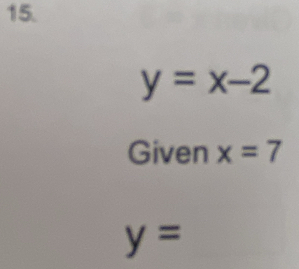 y=x-2
Given x=7
y=