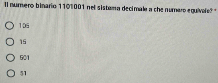 lI numero binario 1101001 nel sistema decimale a che numero equivale? *
105
15
501
51