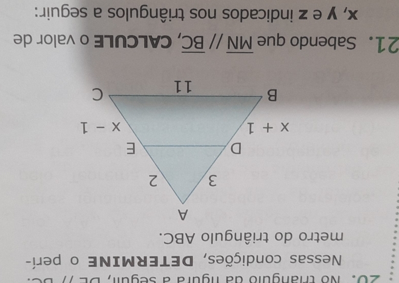 No thangulo dã lgura a seguil, DE
Nessas condições, DETERMINE o perí-
metro do triângulo ABC.
21. Sabendo que overline MN//overline BC , CALCULE o valor de
x, y e z indicados nos triângulos a seguir: